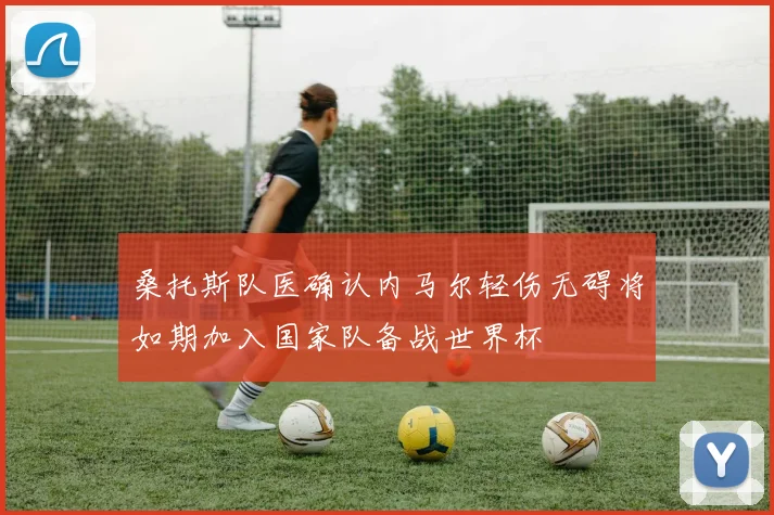 桑托斯队医确认内马尔轻伤无碍将如期加入国家队备战世界杯