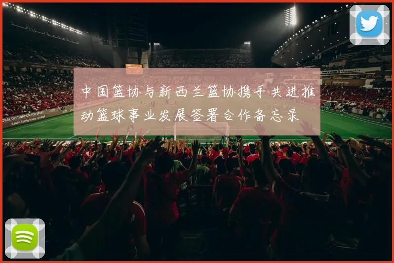 中国篮协与新西兰篮协携手共进推动篮球事业发展签署合作备忘录