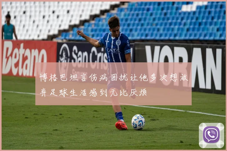 博格巴坦言伤病困扰让他多次想放弃足球生活感到无比厌烦