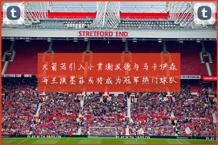 火箭若引入小贾谢泼德与马卡伊森海王换墨菲或将成为冠军热门球队